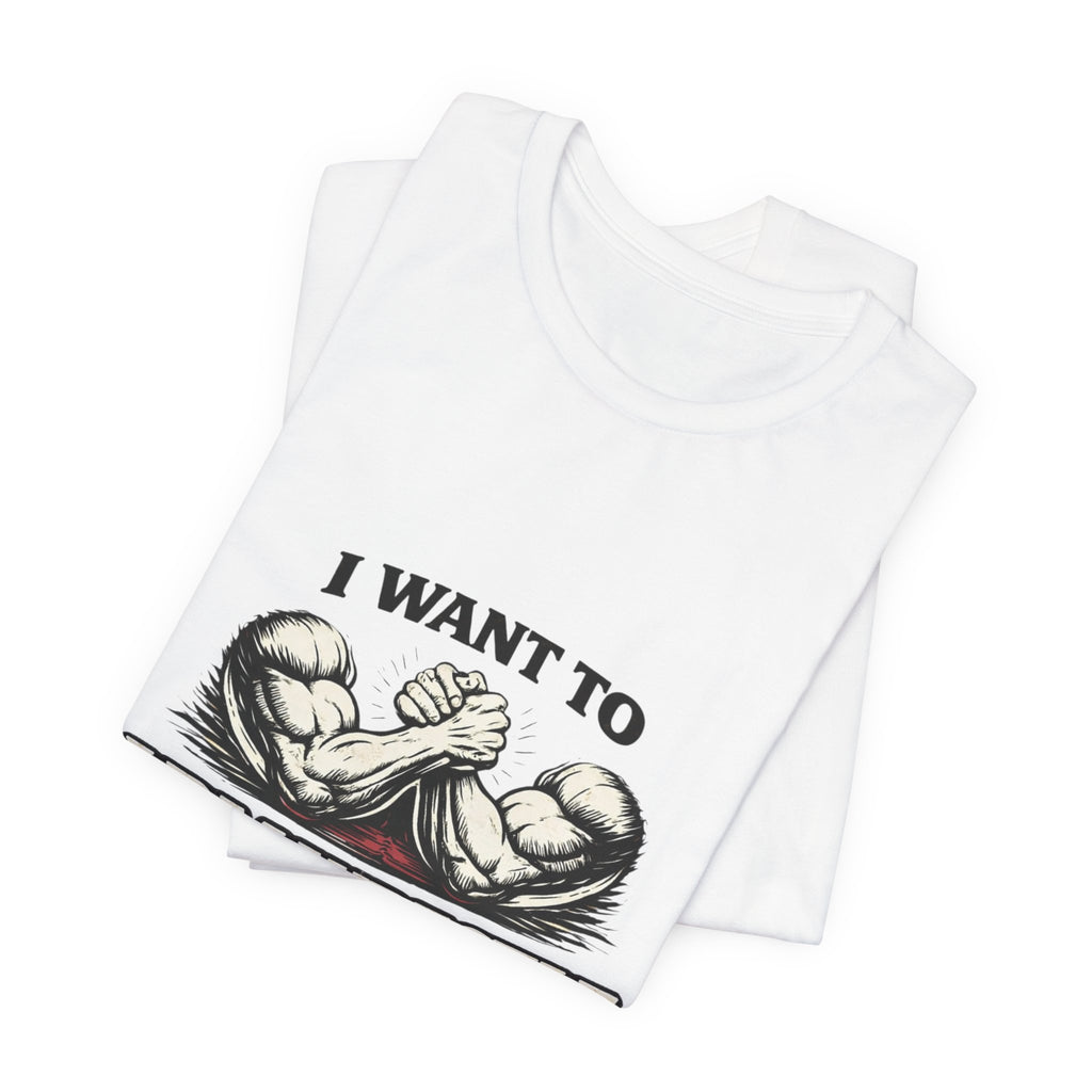 I Want To Armwrestle Tee — Arm Wrestling Muscle Graphic Shirt