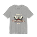 I Want to Armwrestle Tee — Arm Wrestling Muscle Graphic Shirt